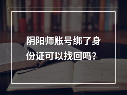 阴阳师账号绑了身份证可以找回吗？