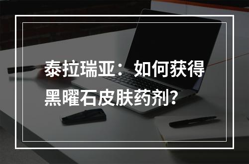 泰拉瑞亚：如何获得黑曜石皮肤药剂？