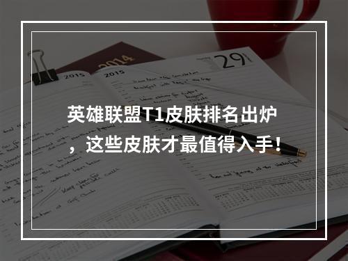 英雄联盟T1皮肤排名出炉，这些皮肤才最值得入手！