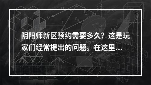 阴阳师新区预约需要多久？这是玩家们经常提出的问题。在这里，我们将为您详细介绍阴阳师新区预约情况，帮助