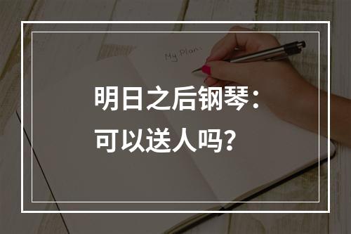 明日之后钢琴：可以送人吗？