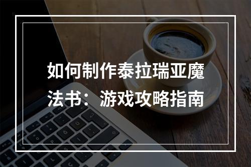 如何制作泰拉瑞亚魔法书：游戏攻略指南