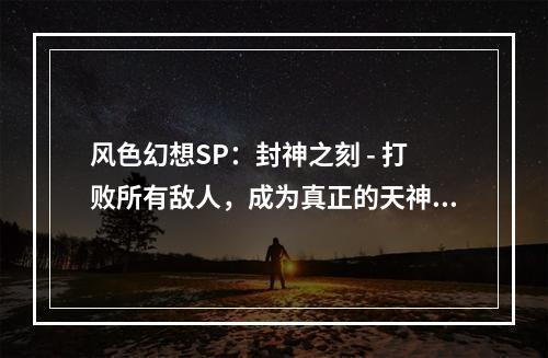 风色幻想SP：封神之刻 - 打败所有敌人，成为真正的天神！