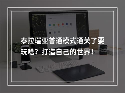 泰拉瑞亚普通模式通关了要玩啥？打造自己的世界！