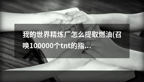 我的世界精炼厂怎么提取燃油(召唤100000个tnt的指令)