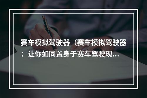 赛车模拟驾驶器（赛车模拟驾驶器：让你如同置身于赛车驾驶现场）