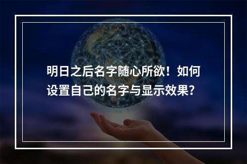 明日之后名字随心所欲！如何设置自己的名字与显示效果？