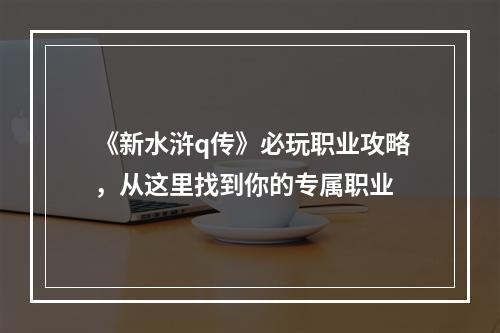 《新水浒q传》必玩职业攻略，从这里找到你的专属职业