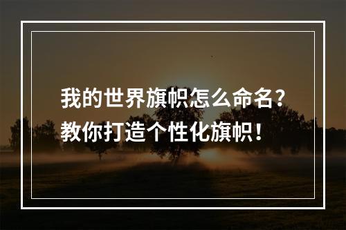 我的世界旗帜怎么命名？教你打造个性化旗帜！