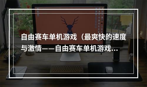 自由赛车单机游戏（最爽快的速度与激情——自由赛车单机游戏）