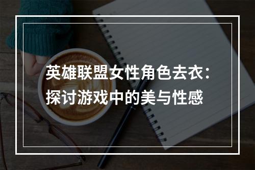 英雄联盟女性角色去衣：探讨游戏中的美与性感