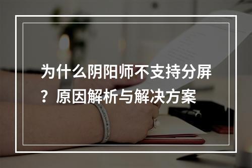 为什么阴阳师不支持分屏？原因解析与解决方案