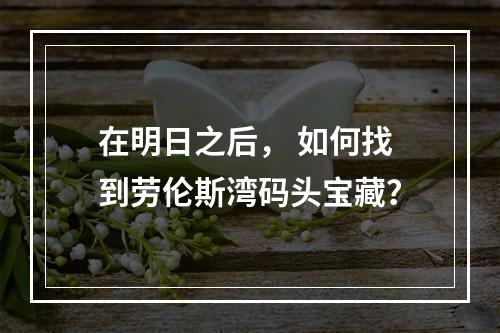 在明日之后， 如何找到劳伦斯湾码头宝藏？