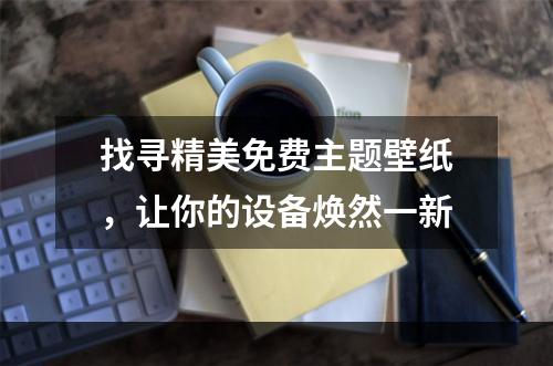 找寻精美免费主题壁纸，让你的设备焕然一新