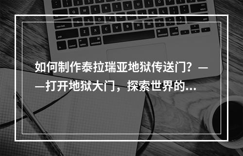 如何制作泰拉瑞亚地狱传送门？——打开地狱大门，探索世界的更多可能