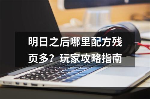 明日之后哪里配方残页多？玩家攻略指南