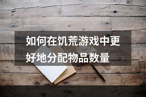 如何在饥荒游戏中更好地分配物品数量