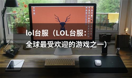 lol台服（LOL台服：全球最受欢迎的游戏之一）