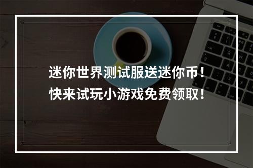 迷你世界测试服送迷你币！快来试玩小游戏免费领取！