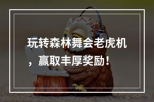 玩转森林舞会老虎机，赢取丰厚奖励！