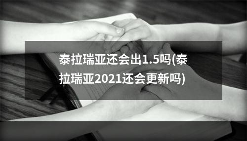 泰拉瑞亚还会出1.5吗(泰拉瑞亚2021还会更新吗)