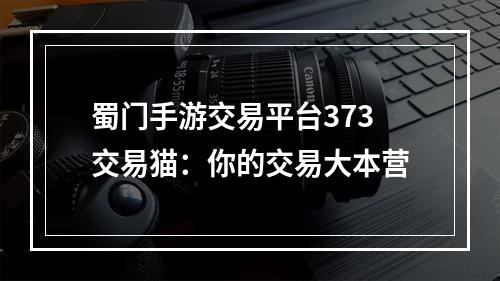 蜀门手游交易平台373交易猫：你的交易大本营