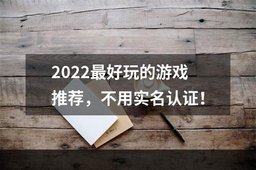 2022最好玩的游戏推荐，不用实名认证！