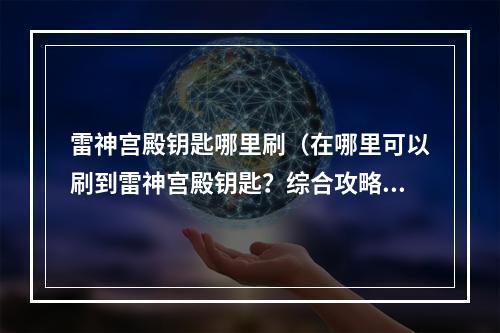 雷神宫殿钥匙哪里刷（在哪里可以刷到雷神宫殿钥匙？综合攻略大揭秘！）