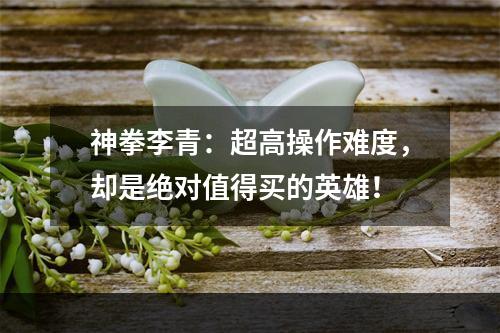 神拳李青：超高操作难度，却是绝对值得买的英雄！