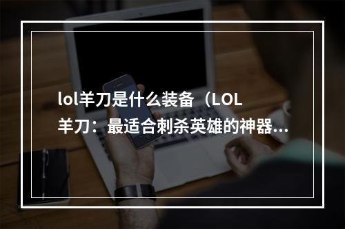 lol羊刀是什么装备（LOL 羊刀：最适合刺杀英雄的神器）