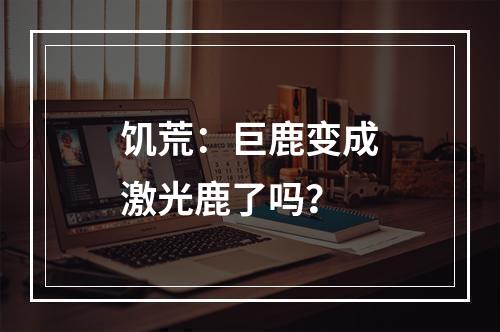 饥荒：巨鹿变成激光鹿了吗？