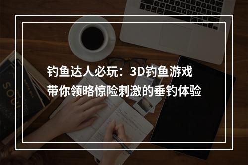 钓鱼达人必玩：3D钓鱼游戏带你领略惊险刺激的垂钓体验