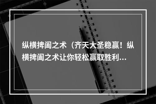 纵横捭阖之术（齐天大圣稳赢！纵横捭阖之术让你轻松赢取胜利！）