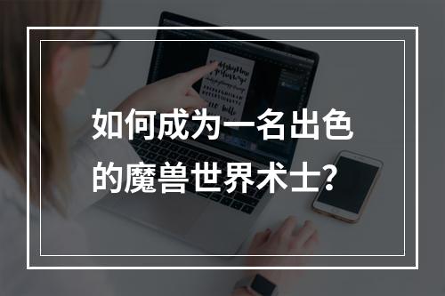 如何成为一名出色的魔兽世界术士？