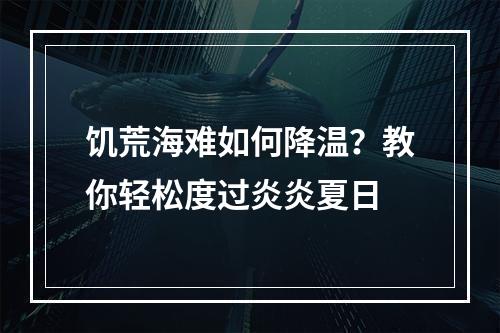 饥荒海难如何降温？教你轻松度过炎炎夏日