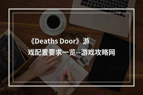 《Deaths Door》游戏配置要求一览--游戏攻略网