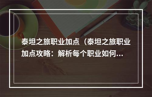 泰坦之旅职业加点（泰坦之旅职业加点攻略：解析每个职业如何加点才更强大）