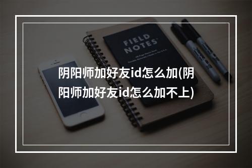 阴阳师加好友id怎么加(阴阳师加好友id怎么加不上)