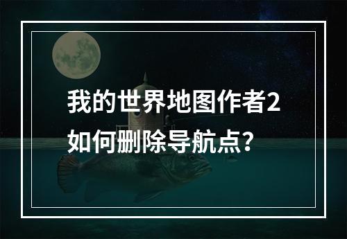 我的世界地图作者2如何删除导航点？