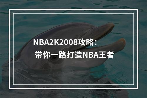 NBA2K2008攻略： 带你一路打造NBA王者