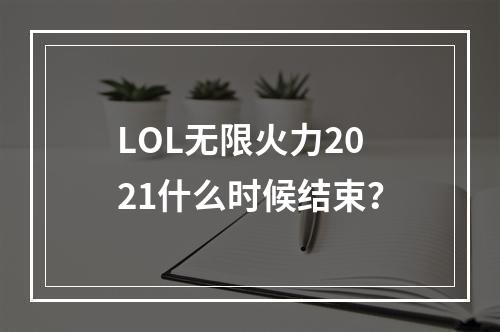 LOL无限火力2021什么时候结束？