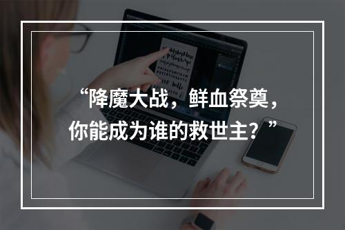 “降魔大战，鲜血祭奠，你能成为谁的救世主？”