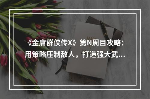 《金庸群侠传X》第N周目攻略：用策略压制敌人，打造强大武林门派