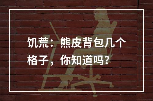 饥荒：熊皮背包几个格子，你知道吗？