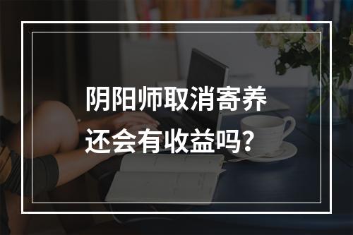 阴阳师取消寄养还会有收益吗？