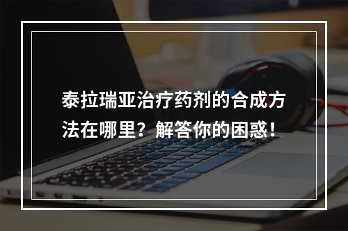 泰拉瑞亚治疗药剂的合成方法在哪里？解答你的困惑！