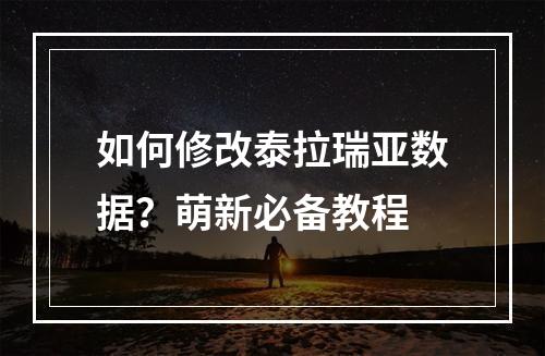 如何修改泰拉瑞亚数据？萌新必备教程