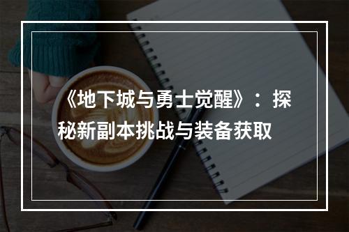 《地下城与勇士觉醒》：探秘新副本挑战与装备获取