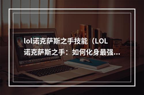 lol诺克萨斯之手技能（LOL诺克萨斯之手：如何化身最强战神？）