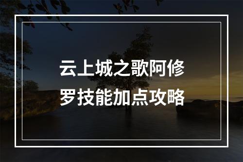 云上城之歌阿修罗技能加点攻略